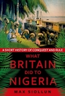 What Britain Did to Nigeria: A Short History of Conquest and Rule Cover Image