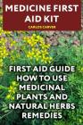Medicine First Aid Kit: First Aid Guide How To Use Medicinal Plants and Natural Herbs Remedies By Carlos Carver Cover Image