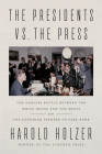 The Presidents vs. the Press: The Endless Battle between the White House and the Media--from the Founding Fathers to Fake News By Harold Holzer Cover Image