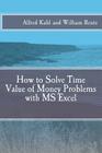 How to Solve Time Value of Money Problems with MS Excel By William F. Rentz, Alfred L. Kahl Cover Image
