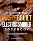 The Unofficial Masterbuilt Electric Smoker Cookbook: Irresistible Meat, Fish, Vegetable, Game Recipes for Your Electric Smoker By Roger Murphy Cover Image
