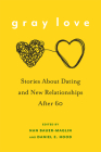 Gray Love: Stories About Dating and New Relationships After 60 By Nan Bauer-Maglin (Editor), Daniel E. Hood (Editor), Nan Bauer-Maglin (Contributions by), Daniel E. Hood (Contributions by), Cynthia McVay (Contributions by), Susan Ostrov Weisser (Contributions by), Phyllis Carito (Contributions by), Neil Stein (Contributions by), Jonathan Ned Katz (Contributions by), Laura Broadwell (Contributions by), Stephanie M. Brown (Contributions by), Elizabeth Locke (Contributions by), Candida B. Korman (Contributions by), Amy Rogers (Contributions by), Margie Kaplan (Contributions by), Alice F. Freed (Contributions by), Hedva Lewittes (Contributions by), Rett Zabriskie (Contributions by), Irvin Peckham (Contributions by), William Wiesner (Contributions by), Natasha Josefowitz (Contributions by), Phyllis Bogen (Contributions by), Erica Manfred (Contributions by), Judith Ugelow Blak (Contributions by), Linda Wright Moore (Contributions by), Jean Y. Leung (Contributions by), Jan Jacobson (Contributions by), Stephanie Speer (Contributions by), David Levy (Contributions by), Sandi Goldie (Contributions by), Jim Bronson (Contributions by), Vincent Valenti (Contributions by), Stacey Parkins Millett (Contributions by), Eugene Roth (Contributions by), Isabel Hill (Contributions by), Doris Friedensohn (Contributions by), Paul Lauter (Contributions by), Susan O’Malley (Contributions by), Barbara Abercrombie (Contributions by), Susan Bickley (Contributions by), Sarah Dunn (Contributions by), Mimi Schwartz (Contributions by), Bonnie Fails (Contributions by), Angela Page (Contributions by), Tierl Thompson (Contributions by), Idris Walters (Contributions by), Dustin Beall Smith (Contributions by) Cover Image
