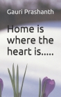 Home is where the heart is..... By Siri Prashanth (Contribution by), Gauri Prashanth Cover Image
