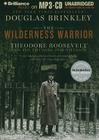 The Wilderness Warrior: Theodore Roosevelt and the Crusade for America Cover Image