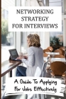 Networking Strategy For Interviews: A Guide To Applying For Jobs Effectively: How To Apply For Jobs By Vince Moglia Cover Image