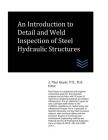 An Introduction to Detail and Weld Inspection of Steel Hydraulic Structures By J. Paul Guyer Cover Image
