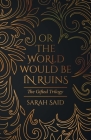 Or the World Would Be in Ruins By Sarah Said Cover Image