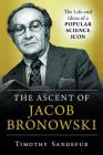The Ascent of Jacob Bronowski: The Life and Ideas of a Popular Science Icon By Timothy Sandefur Cover Image