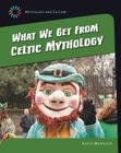 What We Get from Celtic Mythology (21st Century Skills Library: Mythology and Culture) Cover Image