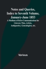 Notes and Queries, Index to Seventh Volume, January-June 1853; A Medium of Inter-communication for Literary Men, Artists, Antiquaries, Genealogists, e By Various Cover Image