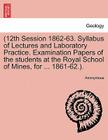 12th Session 1862-63. Syllabus of Lectures and Laboratory Practice. Examination Papers of the Students at the Royal School of Mines, for ... 1861-62.. By Anonymous Cover Image