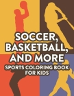 Soccer, Basketball, And More Sports Coloring Book For Kids: Childrens Coloring And Activity Pages, Designs And Illustrations Of Sports To Color And Tr Cover Image