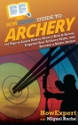 HowExpert Guide to Archery: 101 Tips to Learn How to Shoot a Bow & Arrow, Improve Your Archery Skills, and Become a Better Archer Cover Image