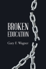Broken Education By Gary F. Wagner Cover Image