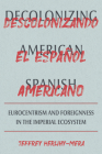 Decolonizing American Spanish: Eurocentrism and the Limits of Foreignness in the Imperial Ecosystem (Pitt Illuminations) By Jeffrey Herlihy-Mera Cover Image