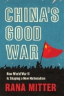 China's Good War: How World War II Is Shaping a New Nationalism By Rana Mitter Cover Image