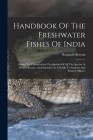 Handbook Of The Freshwater Fishes Of India: Giving The Characteristic Peculiarities Of All The Species At Present Known, And Intended As A Guide To St By Reginald Beavan Cover Image