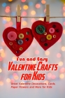 Fun and Easy Valentine Crafts for Kids: Great Valentine Decorations, Cards, Paper Flowers and More for Kids: Valentine Projects for Kids Cover Image