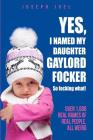 Yes, I Named My Daughter Gaylord Focker. So Focking What!: (Over 1,000 Real Names of Real People) All Weird! By Joseph Joel Cover Image