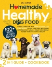 Homemade Healthy Dog Food: Guide & Cookbook with 100+ Delicious, Easy & Fast Recipes to Feed your Furry Best Friend. Nutritious Tasty Meals & Tre Cover Image