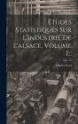 Études Statistiques Sur L'industrie De L'alsace, Volume 1... By Charles Grad Cover Image