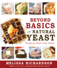 Beyond Basics with Natural Yeast: Recipes for Whole Grain Health By Melissa Richardson Cover Image