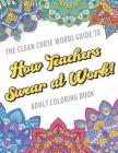 The Clean Curse Words Guide to How Teachers Swear at Work Adult Coloring Book: Teacher Appreciation and School Education Themed Coloring Book with Saf By Originalcoloringpages Com Publishing Cover Image