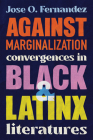 Against Marginalization: Convergences in Black and Latinx Literatures By Jose O. Fernandez Cover Image