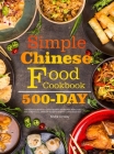 Simple Chinese Food Cookbook: 550-Day Famous & Delicious Chinese Breakfast, Noodles, Rice, Poultry, Pork, Beef, Seafood, Soup, and Dessert Recipes f By Andra Conway Cover Image