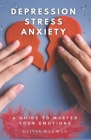 Depression, Stress, and Anxiety: A Guide to Master Your Emotions Cover Image