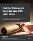 Certified Kubernetes Administrator (CKA) Exam Guide: Validate your knowledge of Kubernetes and implement it in a real-life production environment By Mélony Qin Cover Image