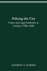 POLICING THE CITY: CRIME & LEGAL AUTHORITY IN LONDON, 1780-1840 (HISTORY CRIME & CRIMINAL JUS) Cover Image