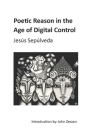 Poetic Reason in the Age of Digital Control By Jesús Sepúlveda Cover Image