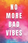No More Bad Vibes: The Secret to Having Amazing Energy By Alisha Jane Cover Image