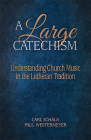 A Large Catechism: Understanding Church Music in the Lutheran Tradition By Carl F. Schalk, Paul Westermeyer Cover Image