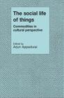 The Social Life of Things: Commodities in Cultural Perspective By Arjun Appadurai (Editor) Cover Image