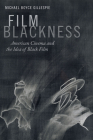 Film Blackness: American Cinema and the Idea of Black Film By Michael Boyce Gillespie Cover Image