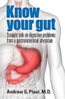 Know Your Gut: Straight talk on Digestive Problems from a Gastrointestinal Physician By G. Plaut Cover Image