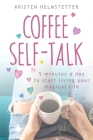 Coffee Self-Talk: 5 Minutes a Day to Start Living Your Magical Life By Kristen Helmstetter Cover Image