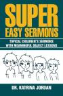 Super Easy Sermons: Topical Children's Sermons with Meaningful Object Lessons By Katrina Jordan Cover Image