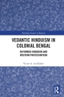 Vedantic Hinduism in Colonial Bengal: Reformed Hinduism and Western Protestantism (Routledge Studies in Religion) By Victor A. Van Bijlert Cover Image