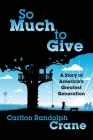 So Much To Give: A Story of America's Greatest Generation By Carlton Randolph Crane Cover Image