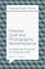 Parental Grief and Photographic Remembrance: A Historical Account of Undying Love By Felicity T. C. Hamer Cover Image