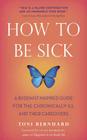 How to Be Sick: A Buddhist-Inspired Guide for the Chronically Ill and Their Caregivers By Toni Bernhard, Sylvia Boorstein (Foreword by) Cover Image