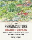 The Permaculture Market Garden: A Visual Guide to a Profitable Whole-Systems Farm Business Cover Image