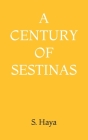 A Century of Sestinas By S. Haya Cover Image