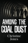 Among the Coal Dust By Christine Jones Cover Image