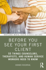 Before You See Your First Client: 55 Things Counselors, Therapists, and Human Service Workers Need to Know (Routledge Mental Health Classic Editions) By Howard Rosenthal Cover Image
