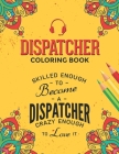 Dispatcher Coloring Book: A Snarky & Humorous Dispatcher Adult Coloring Book for Stress Relief & Relaxation - Dispatcher Gifts for Women, Men an By Dispatcher Passion Press Cover Image
