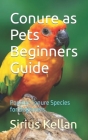 Conure as Pets Beginners Guide: Popular Conure Species for Beginners By Sirius Kellan Cover Image